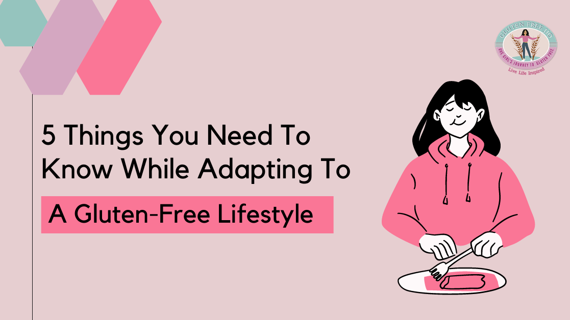 5 Things you need to know while adapting to a Gluten Free Lifestyle